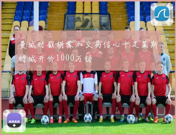曼城对截胡蒙加交易信心十足莱斯特城开价1000万镑