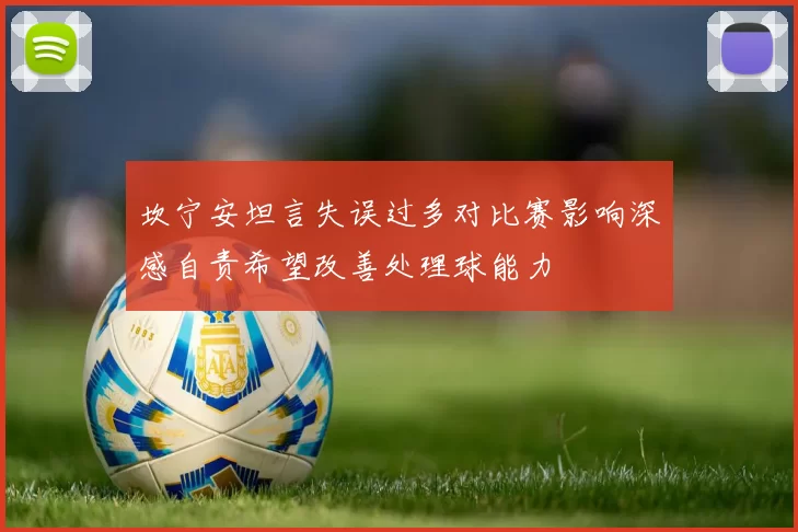 坎宁安坦言失误过多对比赛影响深感自责希望改善处理球能力