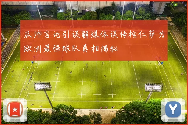 瓜帅言论引误解媒体误传枪仁萨为欧洲最强球队真相揭秘