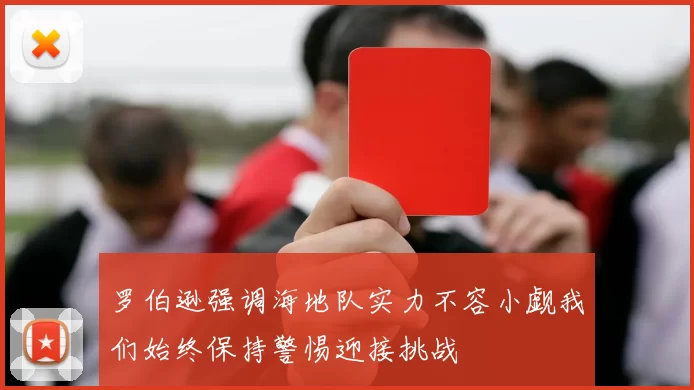 罗伯逊强调海地队实力不容小觑我们始终保持警惕迎接挑战