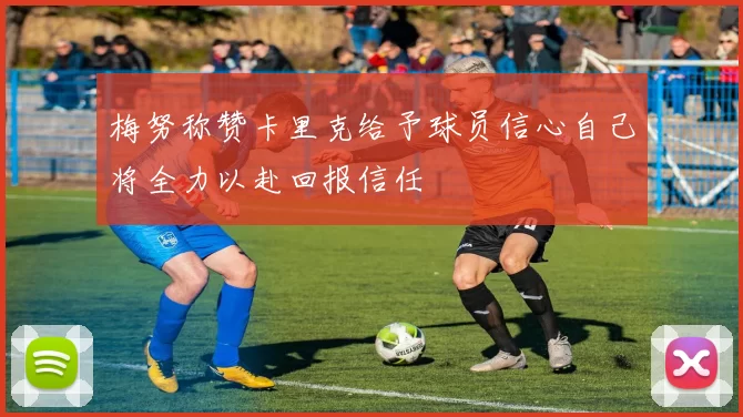 梅努称赞卡里克给予球员信心自己将全力以赴回报信任