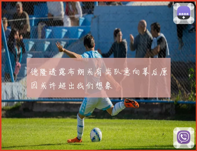 德隆透露布朗或有离队意向幕后原因或许超出我们想象