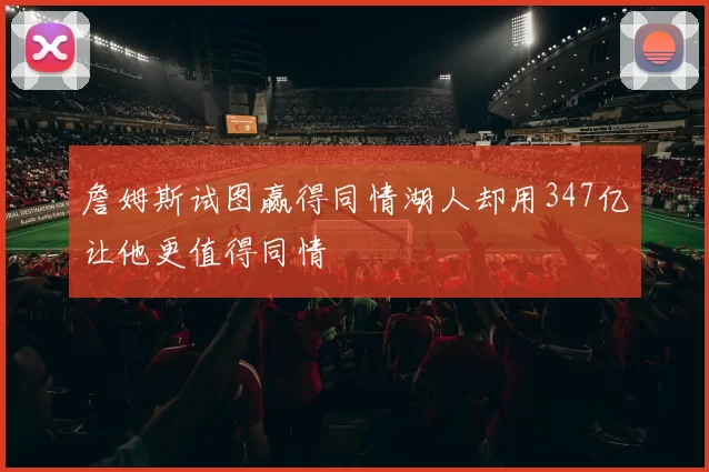 詹姆斯试图赢得同情湖人却用347亿让他更值得同情