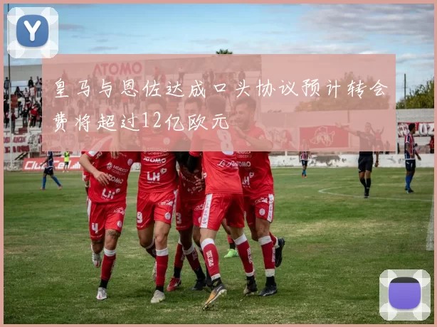 皇马与恩佐达成口头协议预计转会费将超过12亿欧元